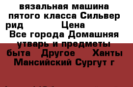 вязальная машина пятого класса Сильвер рид SK 280  › Цена ­ 30 000 - Все города Домашняя утварь и предметы быта » Другое   . Ханты-Мансийский,Сургут г.